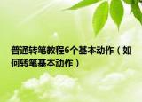 普通转笔教程6个基本动作（如何转笔基本动作）