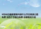 9月08日最新更新内容什么节日高速公路免费 这四个节假日免费 详细情况介绍