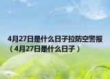 4月27日是什么日子拉防空警报（4月27日是什么日子）