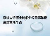 京杭大运河全长多少公里哪年建造贯窜几个省