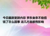 今日最新更新内容 京东金条不给借钱了怎么回事 这几方面都有影响