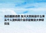 当日最新消息 张大大到底是什么来头个人资料简介显示是复旦大学研究生