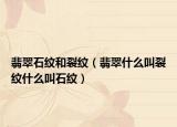 翡翠石纹和裂纹（翡翠什么叫裂纹什么叫石纹）