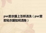 pvc胶衣服上怎样清洗（pvc管胶粘衣服如何清除）