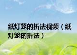 纸灯笼的折法视频（纸灯笼的折法）
