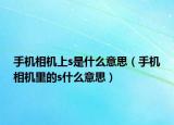 手机相机上s是什么意思（手机相机里的s什么意思）
