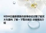 9月08日最新更新内容身份证过期了能买火车票吗 了解一下相关规定 详细情况介绍