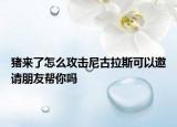 猪来了怎么攻击尼古拉斯可以邀请朋友帮你吗