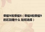 荣耀9i和荣耀8（荣耀8和荣耀9的区别是什么 如何选择）