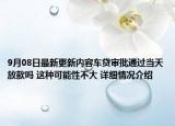 9月08日最新更新内容车贷审批通过当天放款吗 这种可能性不大 详细情况介绍