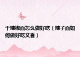 干辣椒面怎么做好吃（辣子面如何做好吃又香）