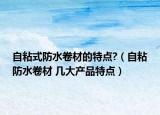 自粘式防水卷材的特点?（自粘防水卷材 几大产品特点）