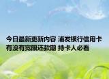 今日最新更新内容 浦发银行信用卡有没有宽限还款期 持卡人必看