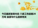 今日最新更新内容 八级工伤能赔20万吗 金额与什么因素有关