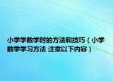 小学学数学时的方法和技巧（小学数学学习方法 注意以下内容）