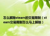 怎么解除steam的交易限制（steam交易限制怎么马上解除）