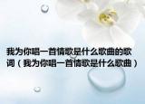 我为你唱一首情歌是什么歌曲的歌词（我为你唱一首情歌是什么歌曲）