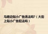 马路边贴小广告违法吗?（大街上贴小广告犯法吗）