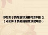 邓超彭于晏赵丽颖演的电影叫什么（邓超彭于晏赵丽颖主演的电影）