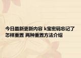 今日最新更新内容 k宝密码忘记了怎样重置 两种重置方法介绍