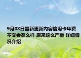 9月08日最新更新内容信用卡年费不交会怎么样 原来这么严重 详细情况介绍