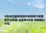 9月08日最新更新内容信用卡逾期有什么危害 主要有3方面 详细情况介绍