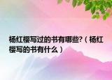 杨红樱写过的书有哪些?（杨红樱写的书有什么）