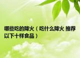 哪些吃的降火（吃什么降火 推荐以下十样食品）