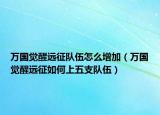 万国觉醒远征队伍怎么增加（万国觉醒远征如何上五支队伍）
