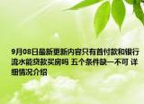9月08日最新更新内容只有首付款和银行流水能贷款买房吗 五个条件缺一不可 详细情况介绍