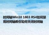 时间轴Win10 1803 RS4如何禁用时间轴教你如何关闭时间轴