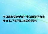 今日最新更新内容 什么网贷平台审核快 以下的可以满足你需求