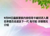 9月08日最新更新内容信用卡被封进入黑名单是否会波及下一代 有可能 详细情况介绍