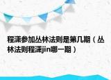 程潇参加丛林法则是第几期（丛林法则程潇jin哪一期）