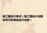 施工图设计难点（施工图设计问题 如何巧妙避免设计问题）
