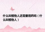 什么叫植物人还需要用药吗（什么叫植物人）