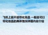 飞机上能不能带化妆品 一般是可以带化妆品的具体情况详细内容介绍
