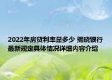 2022年房贷利率是多少 揭晓银行最新规定具体情况详细内容介绍