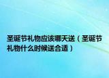 圣诞节礼物应该哪天送（圣诞节礼物什么时候送合适）