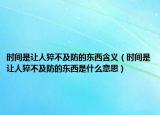 时间是让人猝不及防的东西含义（时间是让人猝不及防的东西是什么意思）