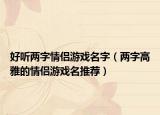 好听两字情侣游戏名字（两字高雅的情侣游戏名推荐）