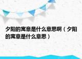 夕阳的寓意是什么意思啊（夕阳的寓意是什么意思）