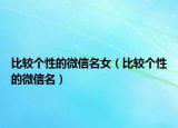 比较个性的微信名女（比较个性的微信名）