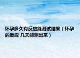 怀孕多久有反应能测试结果（怀孕的反应 几天能测出来）