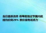 当日最新消息 倡导就地过节国内航线均价降29% 票价很有诱惑力