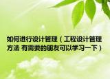 如何进行设计管理（工程设计管理方法 有需要的朋友可以学习一下）