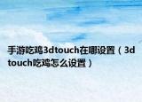 手游吃鸡3dtouch在哪设置（3dtouch吃鸡怎么设置）