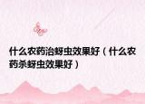 什么农药治蚜虫效果好（什么农药杀蚜虫效果好）