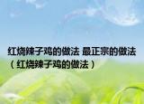 红烧辣子鸡的做法 最正宗的做法（红烧辣子鸡的做法）