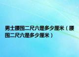 男士腰围二尺六是多少厘米（腰围二尺六是多少厘米）